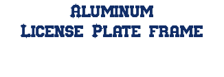 Aluminum License Plate frame
